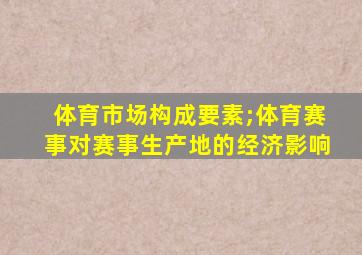 体育市场构成要素;体育赛事对赛事生产地的经济影响