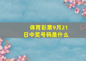 体育彩票9月21日中奖号码是什么