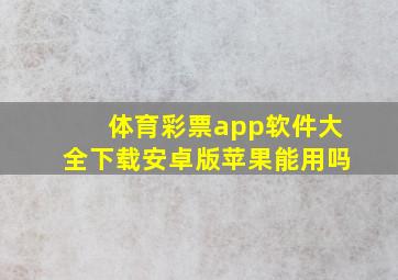 体育彩票app软件大全下载安卓版苹果能用吗