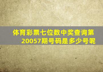 体育彩票七位数中奖查询第20057期号码是多少号呢