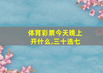 体育彩票今天晚上开什么,三十选七