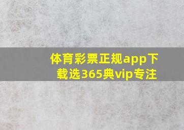 体育彩票正规app下载选365典vip专注