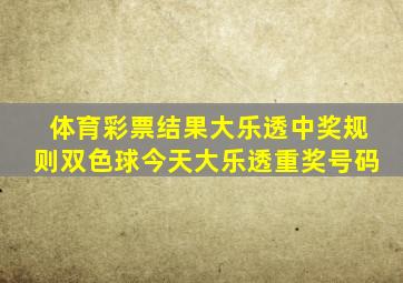 体育彩票结果大乐透中奖规则双色球今天大乐透重奖号码