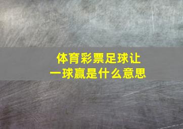 体育彩票足球让一球赢是什么意思