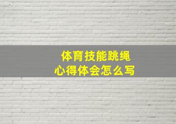 体育技能跳绳心得体会怎么写