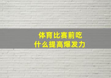 体育比赛前吃什么提高爆发力