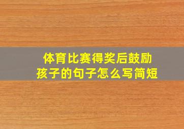 体育比赛得奖后鼓励孩子的句子怎么写简短