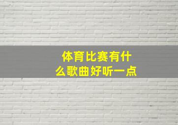 体育比赛有什么歌曲好听一点