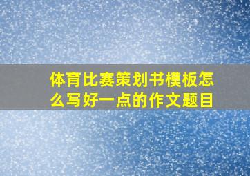 体育比赛策划书模板怎么写好一点的作文题目