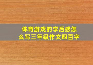 体育游戏的学后感怎么写三年级作文四百字