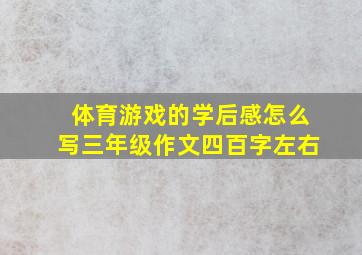 体育游戏的学后感怎么写三年级作文四百字左右