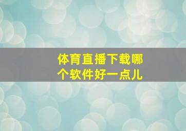 体育直播下载哪个软件好一点儿