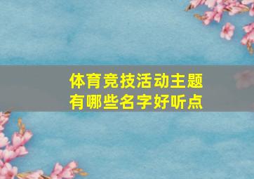 体育竞技活动主题有哪些名字好听点