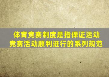 体育竞赛制度是指保证运动竞赛活动顺利进行的系列规范