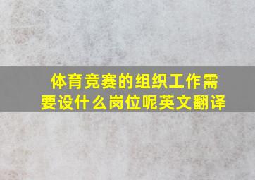 体育竞赛的组织工作需要设什么岗位呢英文翻译