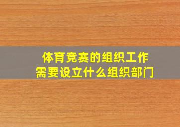 体育竞赛的组织工作需要设立什么组织部门