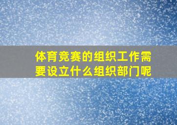 体育竞赛的组织工作需要设立什么组织部门呢