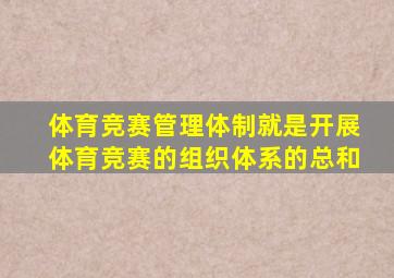 体育竞赛管理体制就是开展体育竞赛的组织体系的总和