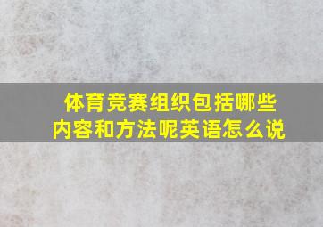 体育竞赛组织包括哪些内容和方法呢英语怎么说