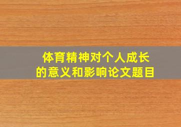 体育精神对个人成长的意义和影响论文题目