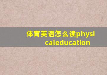 体育英语怎么读physicaleducation