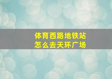 体育西路地铁站怎么去天环广场