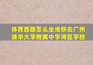 体育西路怎么坐地铁去广州清华大学附属中学湾区学校