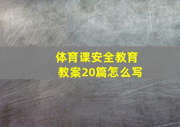 体育课安全教育教案20篇怎么写