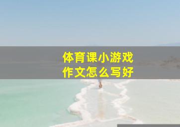 体育课小游戏作文怎么写好