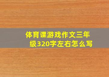 体育课游戏作文三年级320字左右怎么写