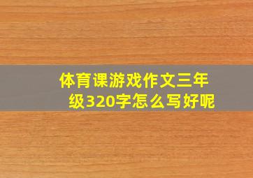 体育课游戏作文三年级320字怎么写好呢