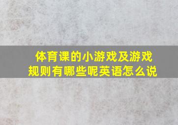 体育课的小游戏及游戏规则有哪些呢英语怎么说