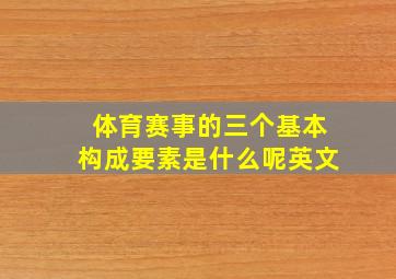 体育赛事的三个基本构成要素是什么呢英文