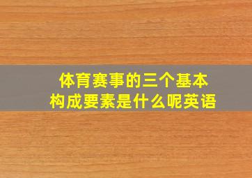 体育赛事的三个基本构成要素是什么呢英语