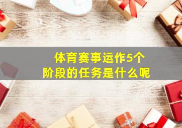 体育赛事运作5个阶段的任务是什么呢