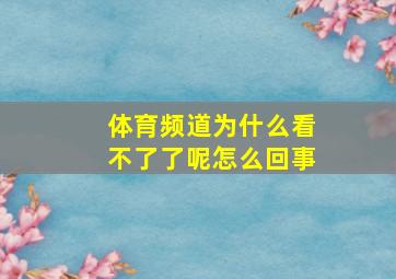 体育频道为什么看不了了呢怎么回事