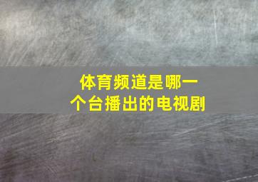 体育频道是哪一个台播出的电视剧