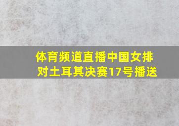 体育频道直播中国女排对土耳其决赛17号播送