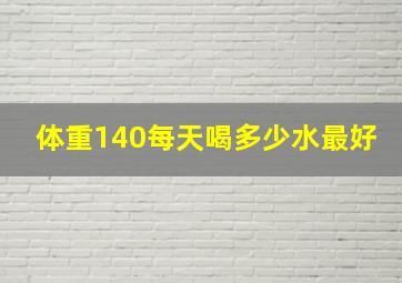 体重140每天喝多少水最好