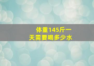 体重145斤一天需要喝多少水