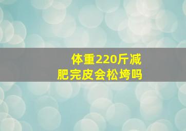 体重220斤减肥完皮会松垮吗