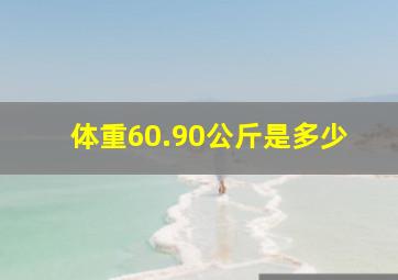 体重60.90公斤是多少