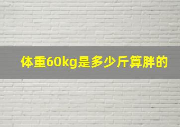 体重60kg是多少斤算胖的