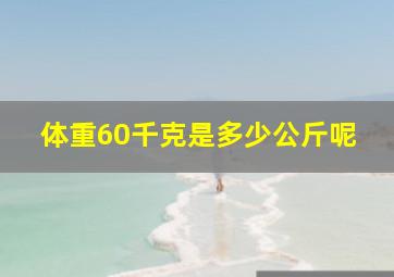 体重60千克是多少公斤呢