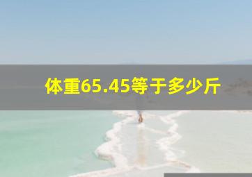 体重65.45等于多少斤