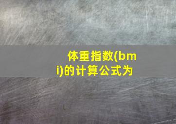 体重指数(bmi)的计算公式为