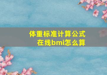 体重标准计算公式在线bmi怎么算