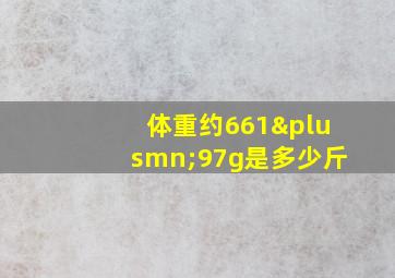 体重约661±97g是多少斤