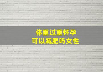 体重过重怀孕可以减肥吗女性