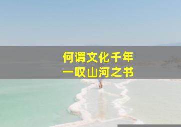 何谓文化千年一叹山河之书